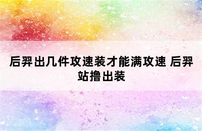 后羿出几件攻速装才能满攻速 后羿站撸出装